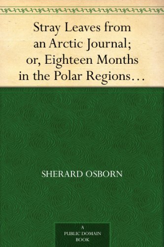 Stray Leaves From an Arctic Journal: Or, Eighteen Months in the Polar Regions, in Search of Sir John Franklin's Expedition, in the Years 1850-51